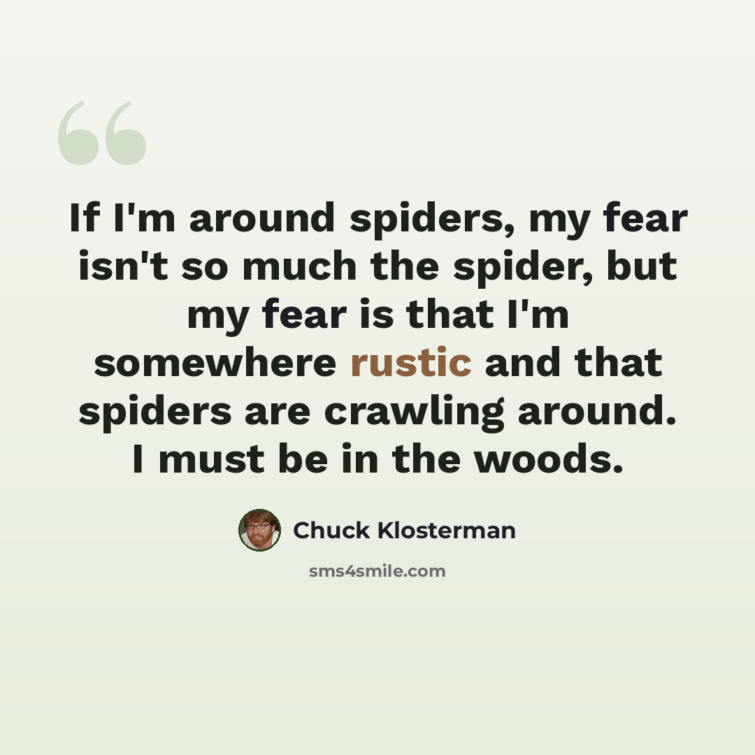 “If I'm around spiders, my fear isn't so much the spider, but my fear is that I'm somewhere rustic and that spiders are crawling around. I must be in the woods.” quote by Chuck Klosterman