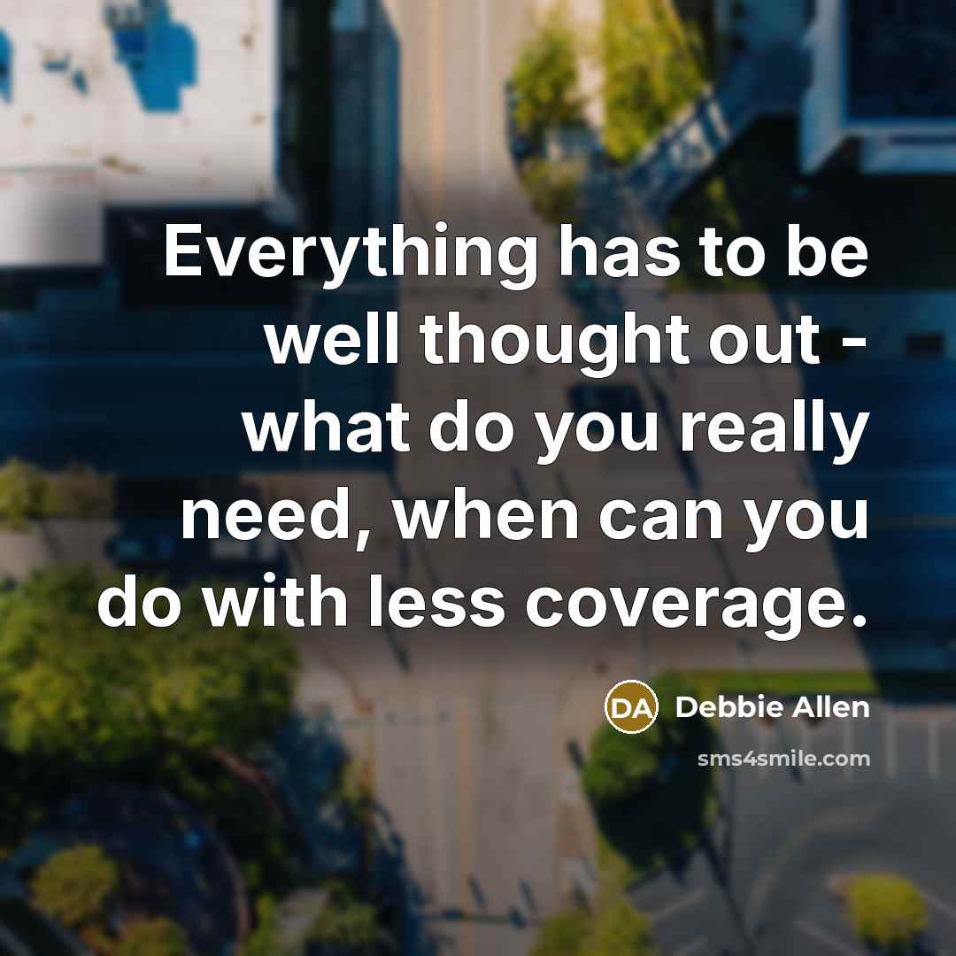“Everything has to be well thought out - what do you really need, when can you do with less coverage.” quote by Debbie Allen