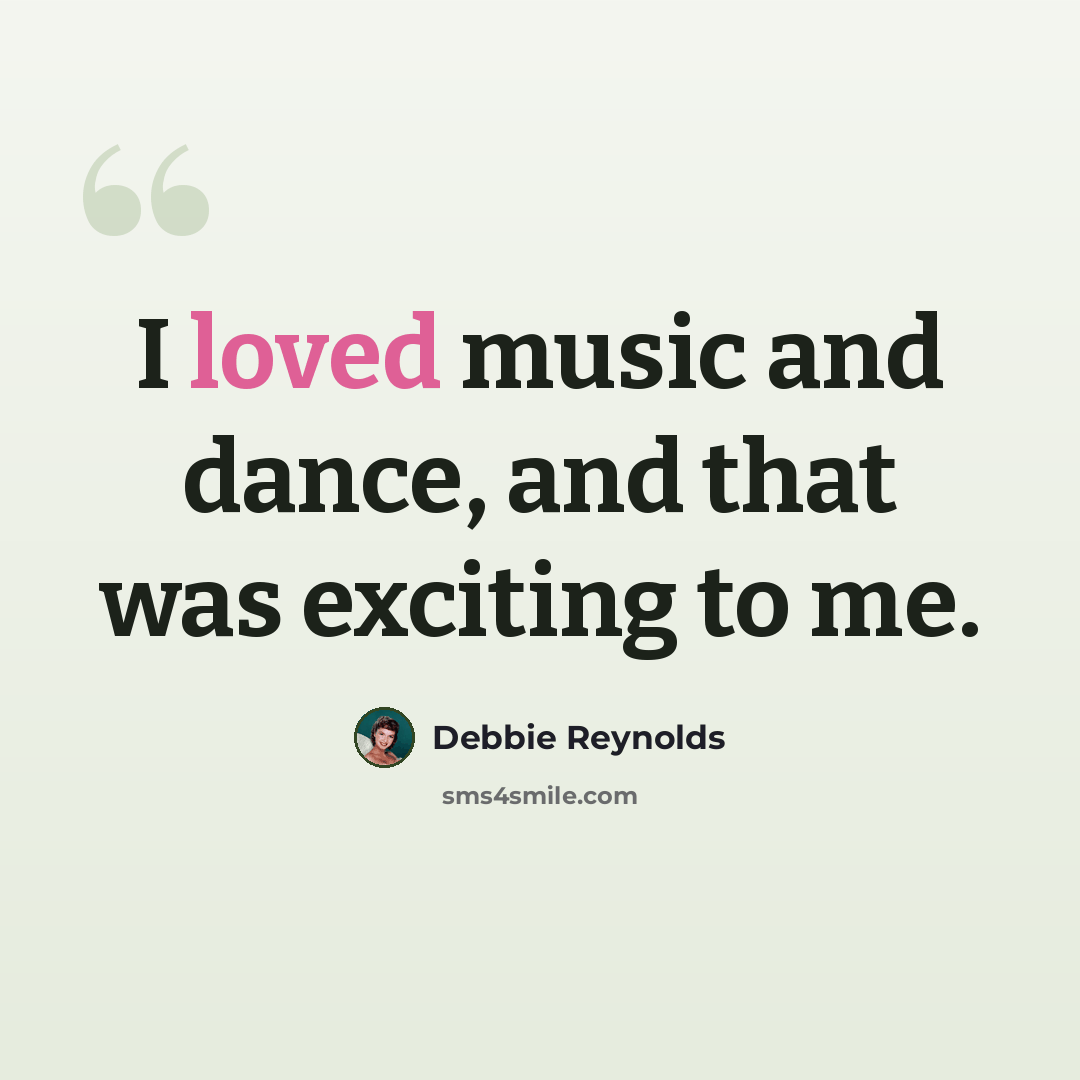 “I loved music and dance, and that was exciting to me.” quote by Debbie Reynolds
