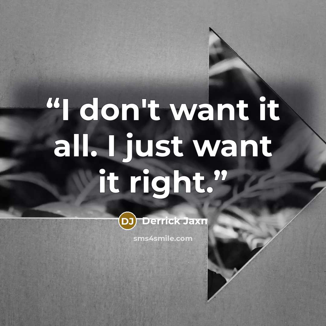 “I don't want it all. I just want it right.” quote by Derrick Jaxn