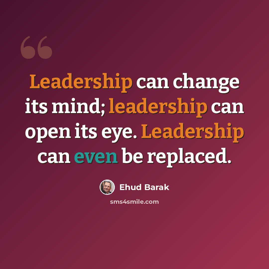 “Leadership can change its mind; leadership can open its eye. Leadership can even be replaced.” quote by Ehud Barak