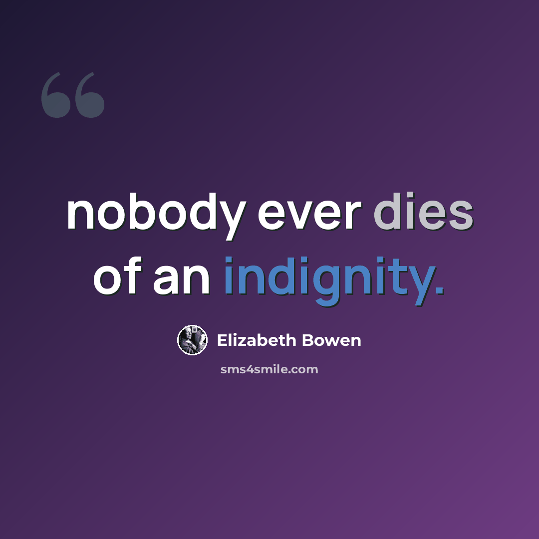 “nobody ever dies of an indignity.” quote by Elizabeth Bowen