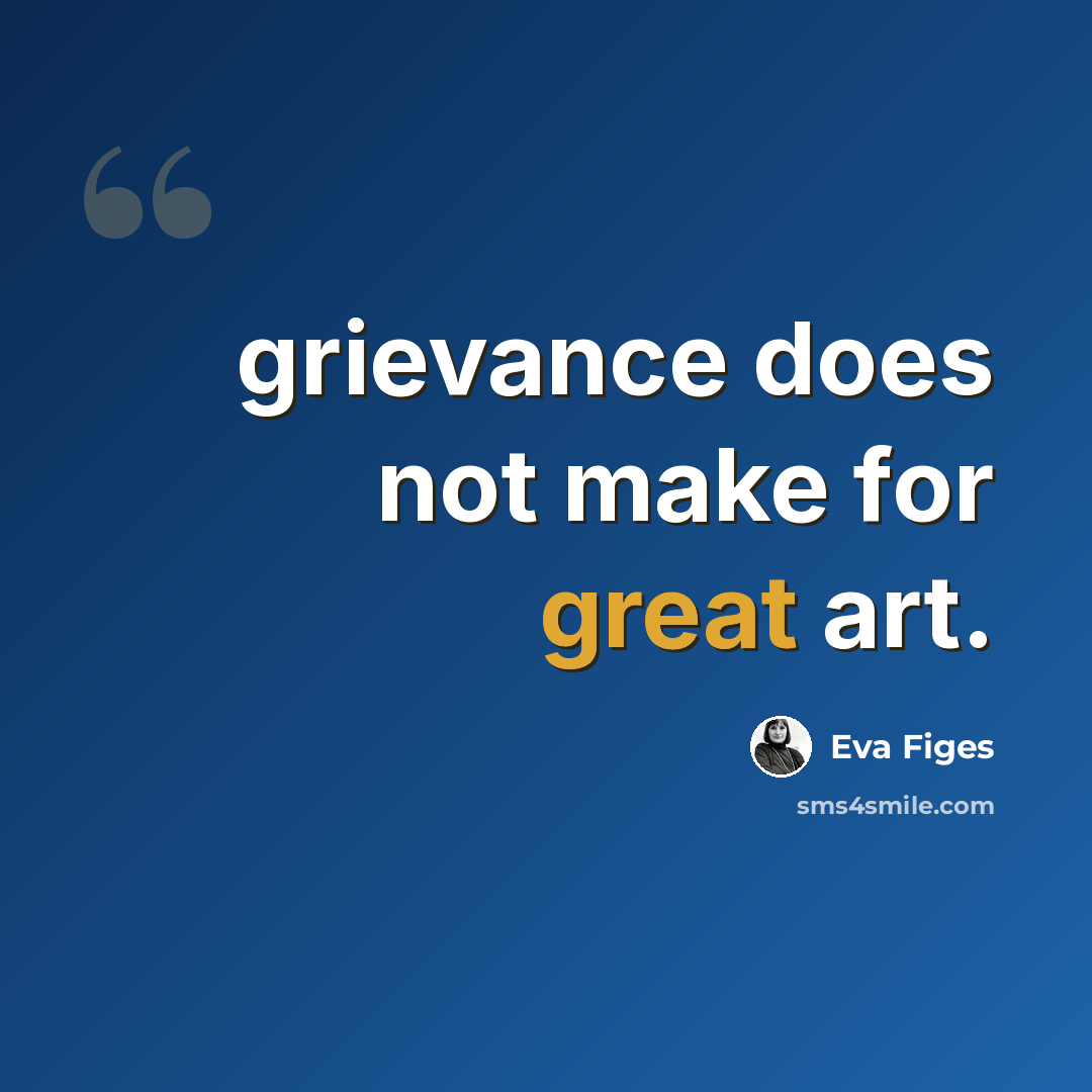 “grievance does not make for great art.” quote by Eva Figes