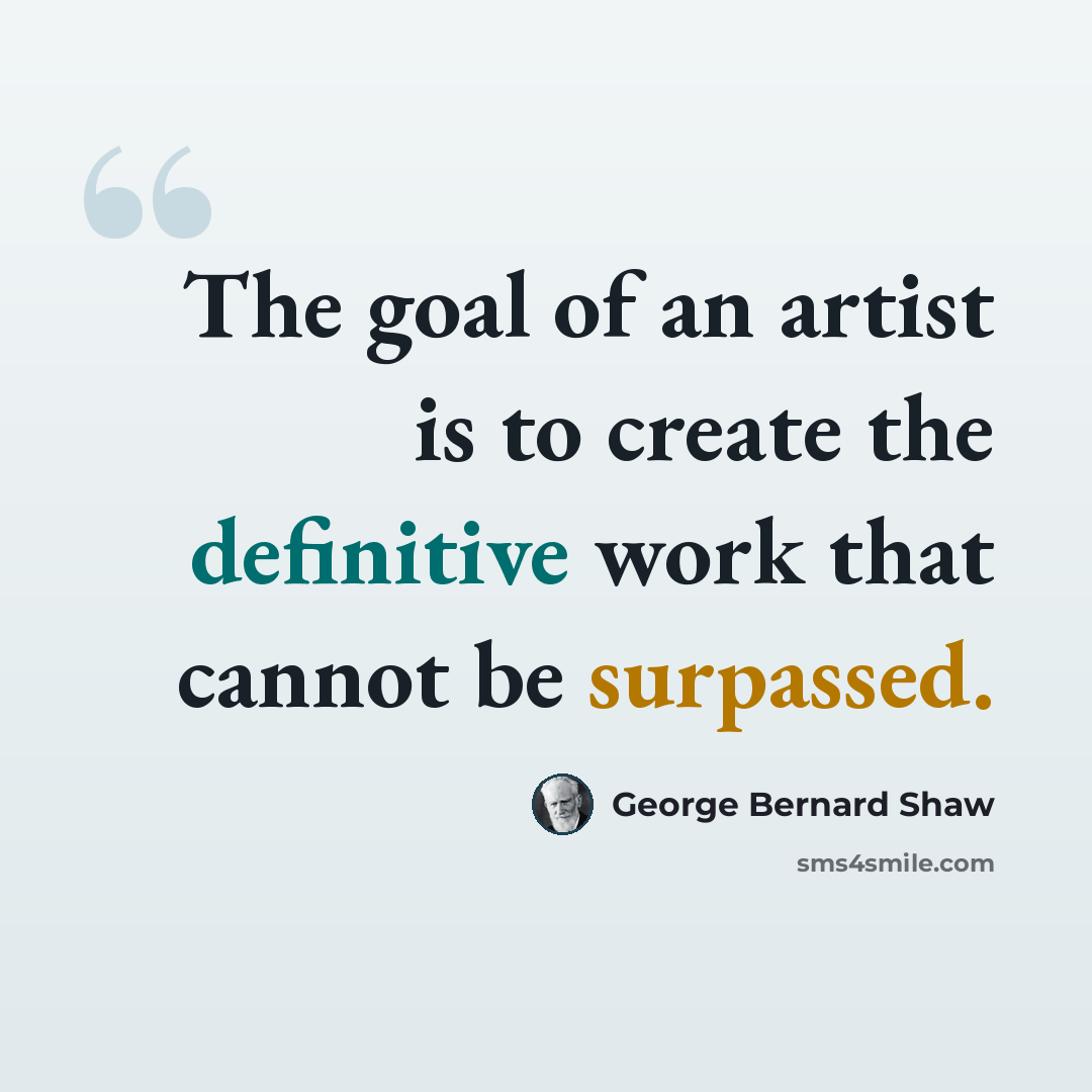 “The goal of an artist is to create the definitive work that cannot be surpassed.” quote by George Bernard Shaw