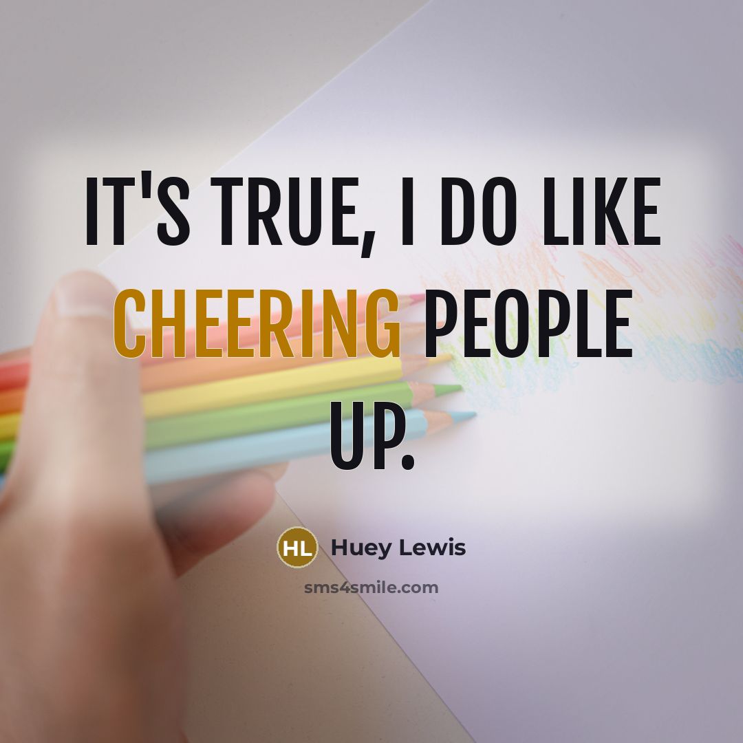 “It's true, I do like cheering people up.” quote by Huey Lewis
