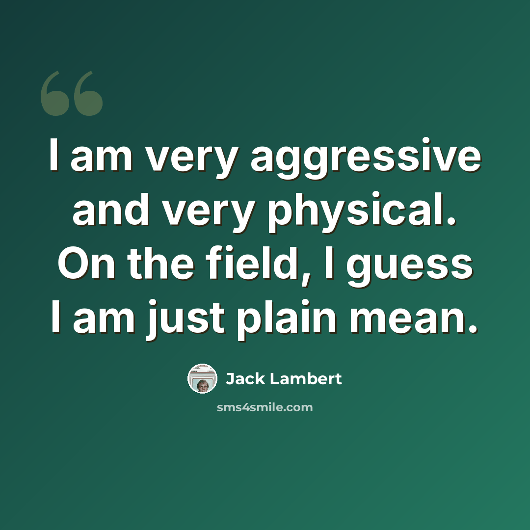 “I am very aggressive and very physical. On the field, I guess I am just plain mean.” quote by Jack Lambert