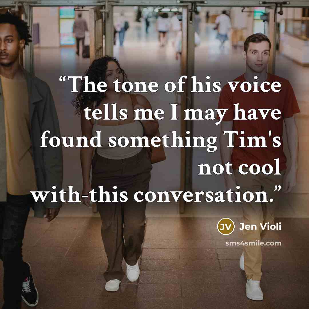 “The tone of his voice tells me I may have found something Tim's not cool with-this conversation.” quote by Jen Violi