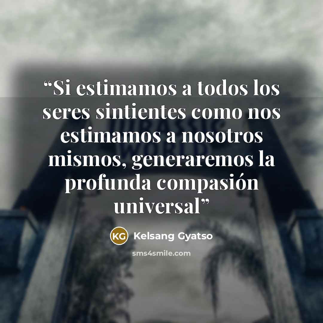 “Si estimamos a todos los seres sintientes como nos estimamos a nosotros mismos, generaremos la profunda compasión universal” quote by Kelsang Gyatso