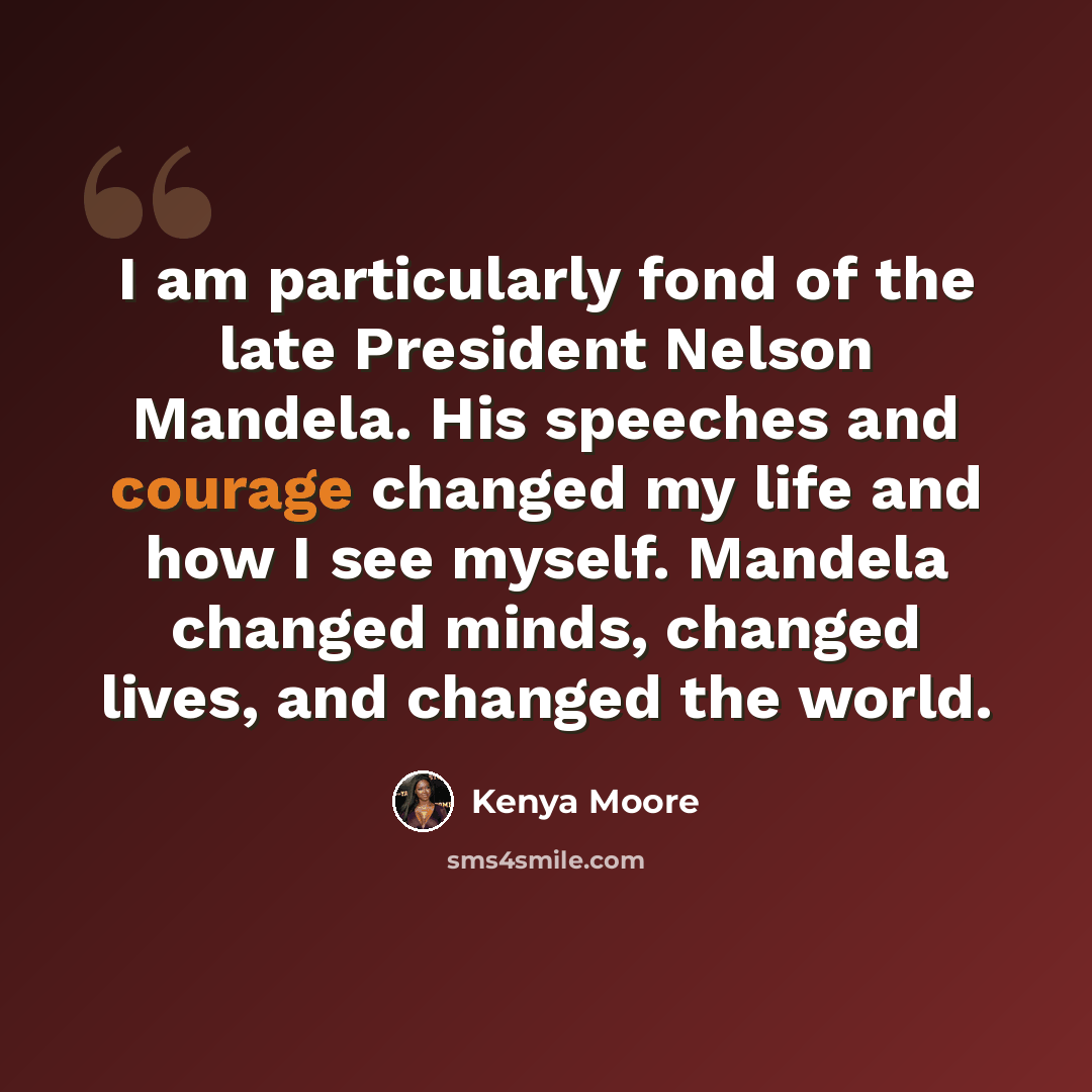 “I am particularly fond of the late President Nelson Mandela. His speeches and courage changed my life and how I see myself. Mandela changed minds, changed lives, and changed the world.” quote by Kenya Moore