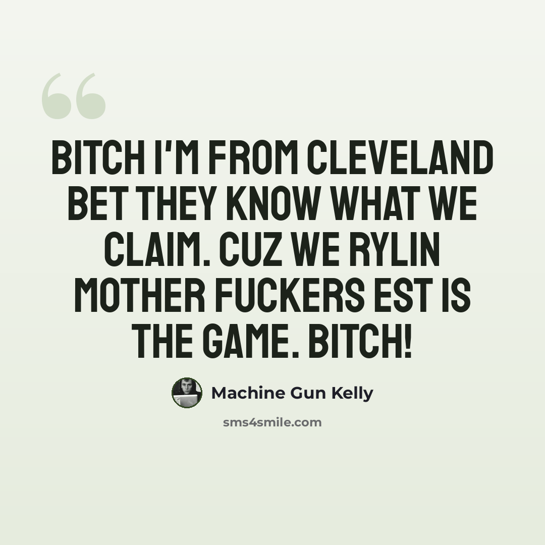 “Bitch I'm from Cleveland bet they know what we claim. Cuz we rylin mother fuckers EST is the game. Bitch!” quote by Machine Gun Kelly