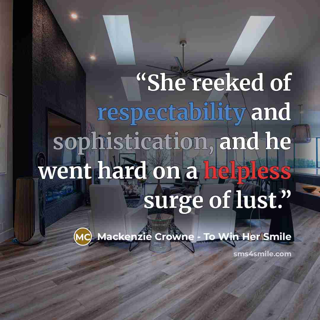 “She reeked of respectability and sophistication, and he went hard on a helpless surge of lust.” quote by Mackenzie Crowne - To Win Her Smile