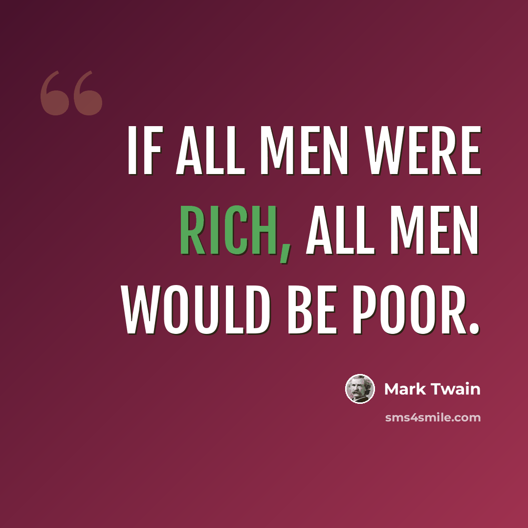 “If all men were rich, all men would be poor.” quote by Mark Twain
