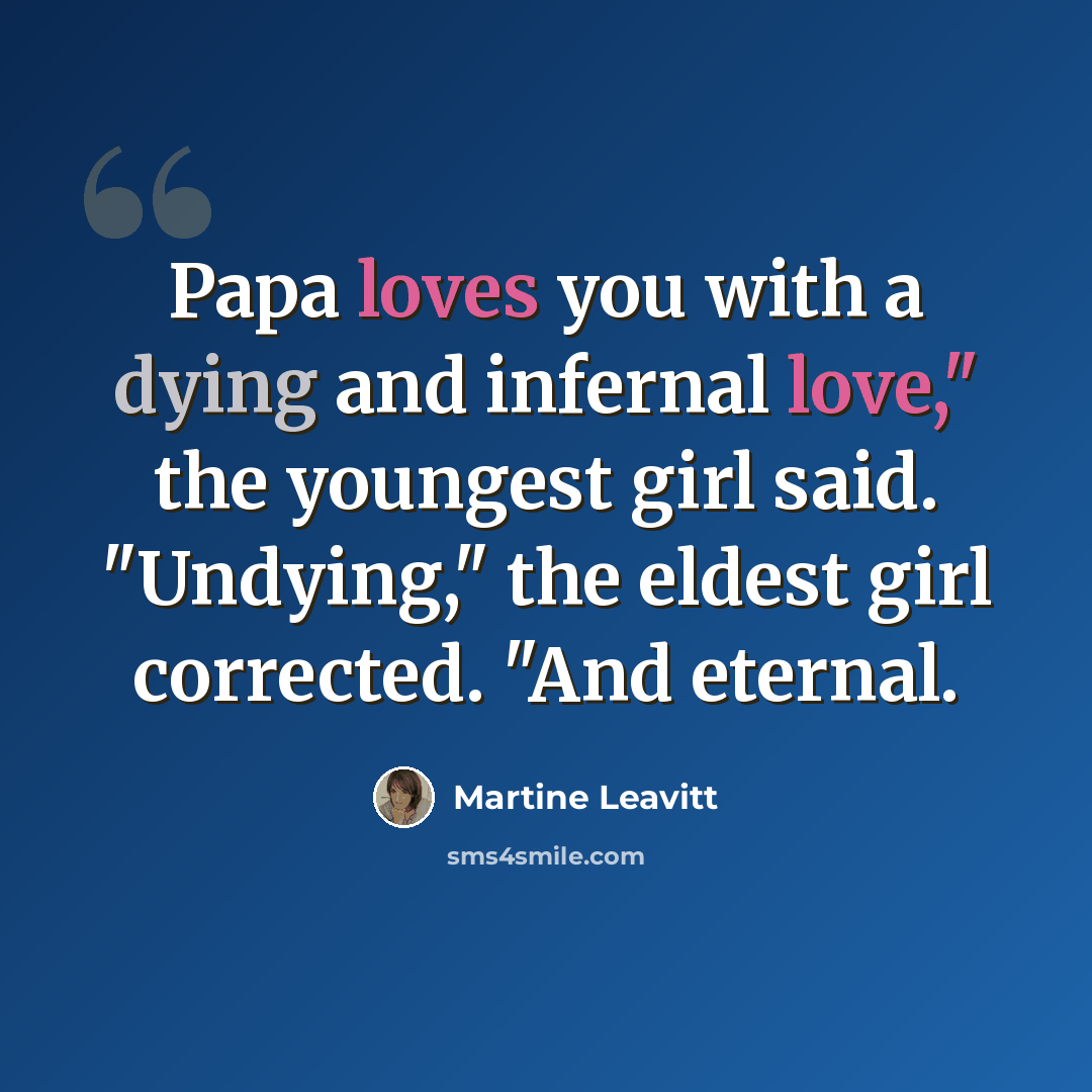 “Papa loves you with a dying and infernal love," the youngest girl said. "Undying," the eldest girl corrected. "And eternal.” quote by Martine Leavitt