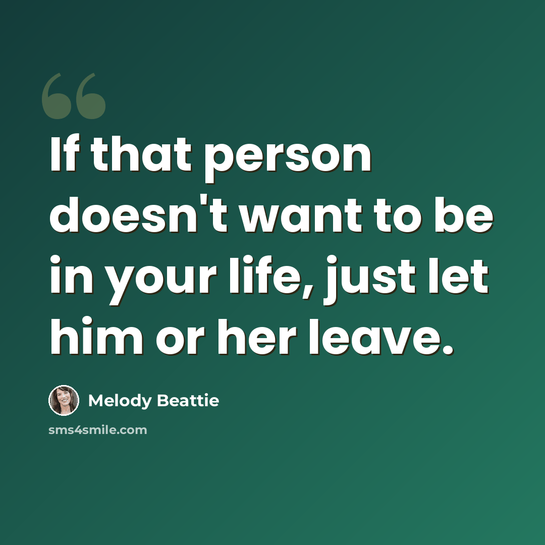 “If that person doesn't want to be in your life, just let him or her leave.” quote by Melody Beattie
