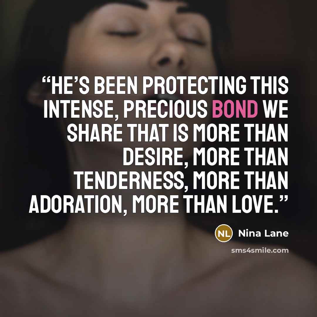 “He’s been protecting this intense, precious bond we share that is more than desire, more than tenderness, more than adoration, more than love.” quote by Nina Lane