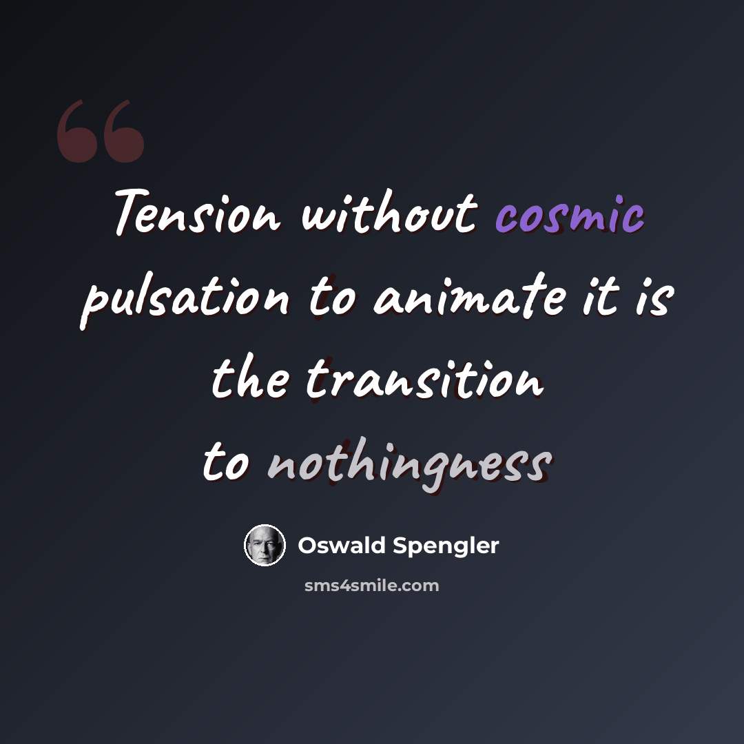 “Tension without cosmic pulsation to animate it is the transition to nothingness” quote by Oswald Spengler