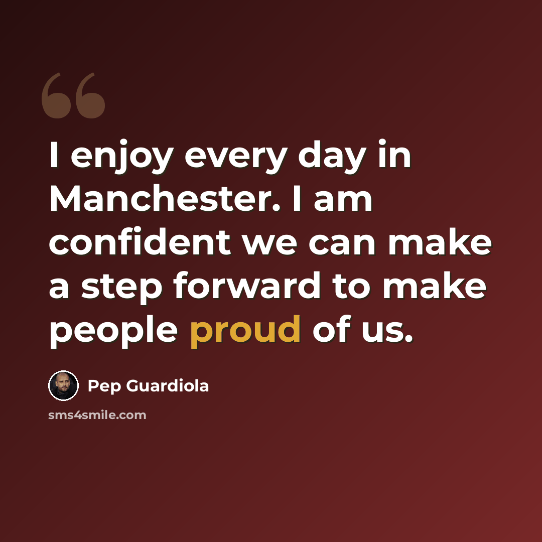 “I enjoy every day in Manchester. I am confident we can make a step forward to make people proud of us.” quote by Pep Guardiola