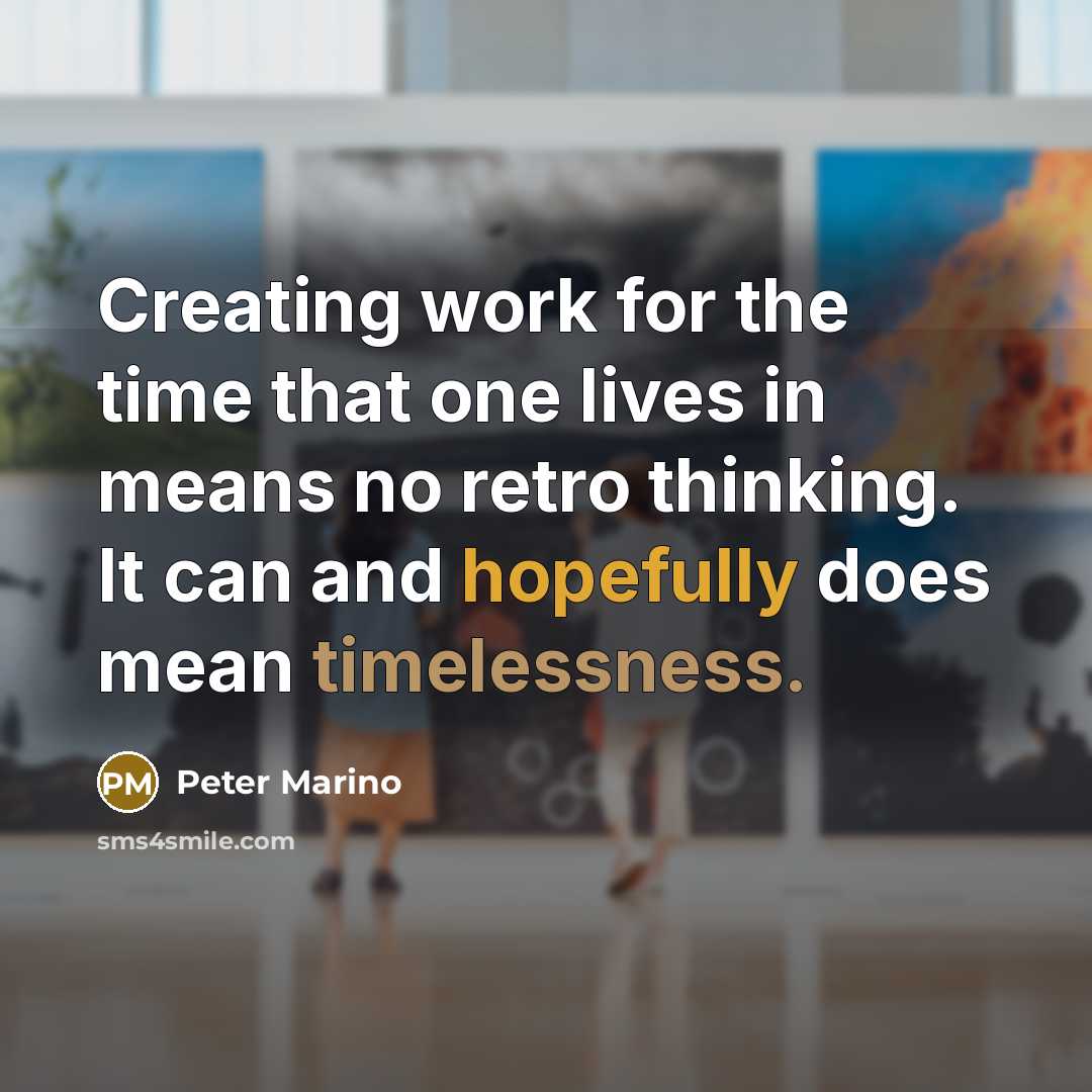 “Creating work for the time that one lives in means no retro thinking. It can and hopefully does mean timelessness.” quote by Peter Marino