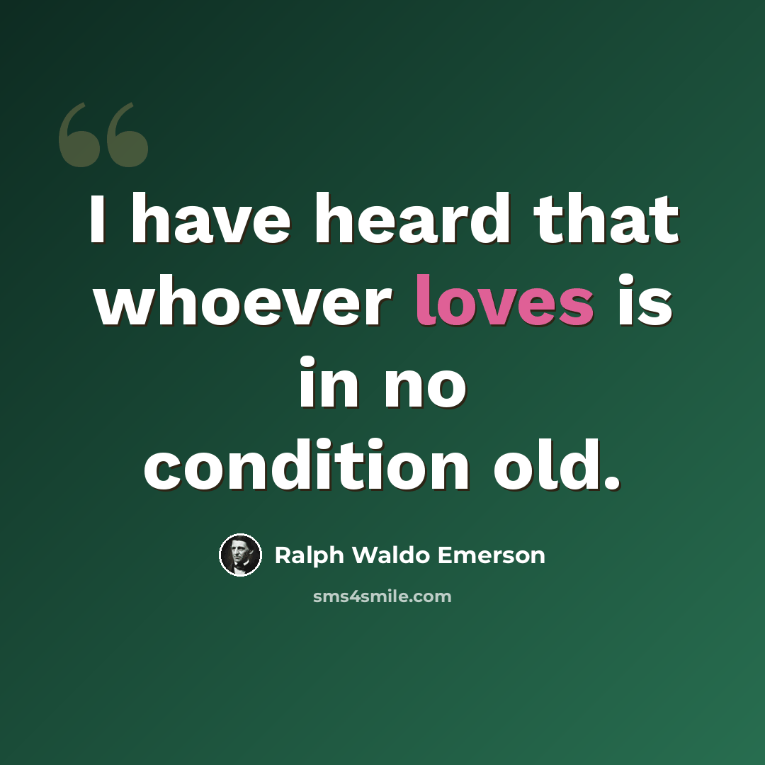 “I have heard that whoever loves is in no condition old.” quote by Ralph Waldo Emerson