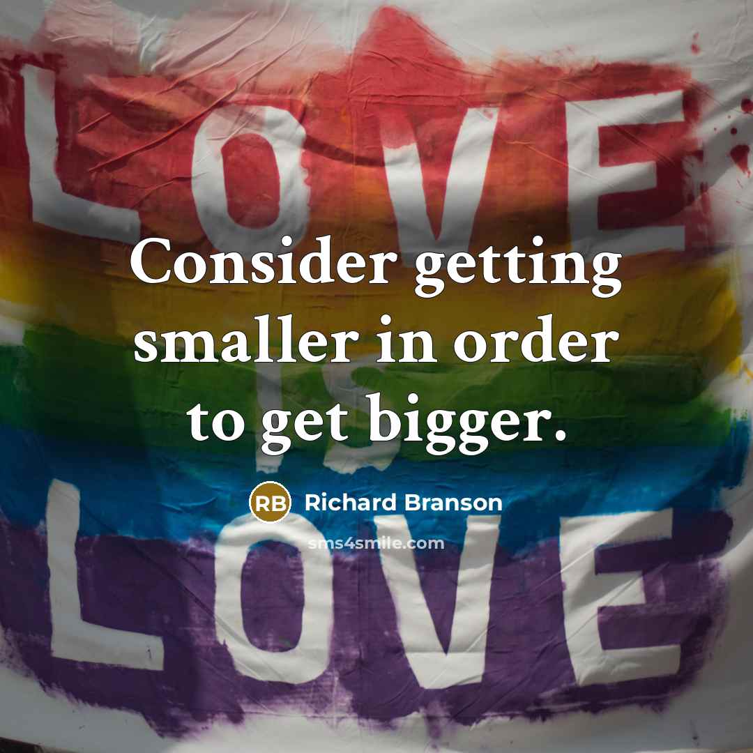 “Consider getting smaller in order to get bigger.” quote by Richard Branson