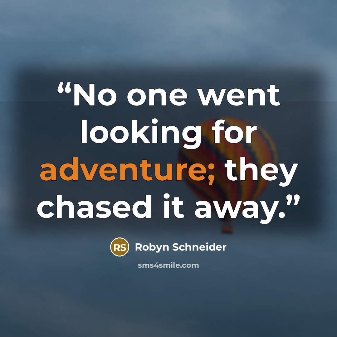 “No one went looking for adventure; they chased it away.” quote by Robyn Schneider
