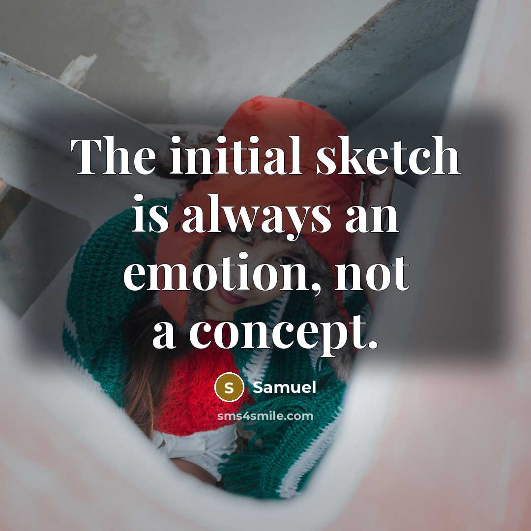 “The initial sketch is always an emotion, not a concept.” quote by Samuel