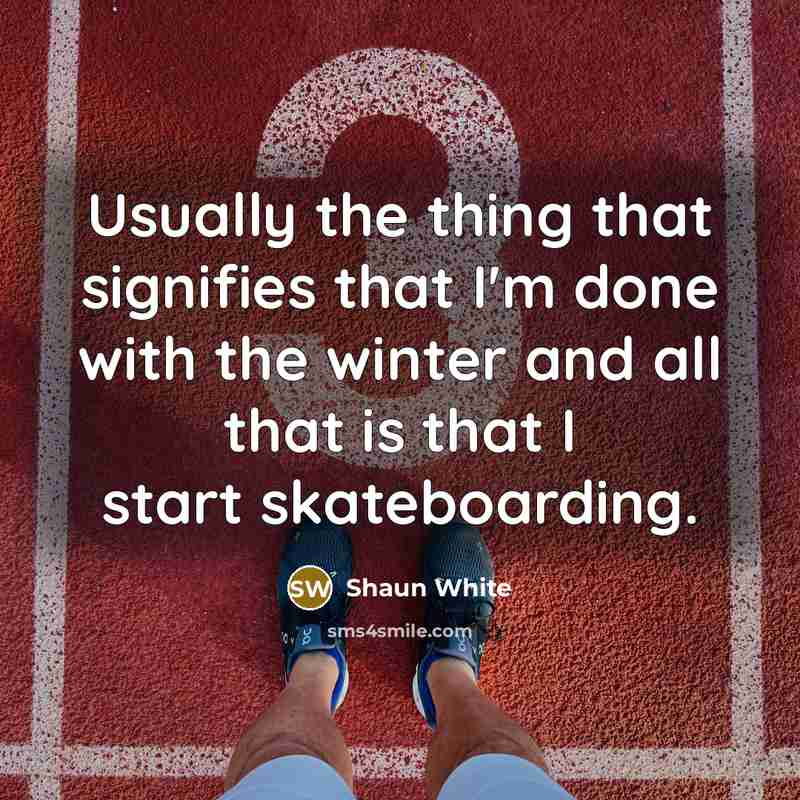 “Usually the thing that signifies that I'm done with the winter and all that is that I start skateboarding.” quote by Shaun White