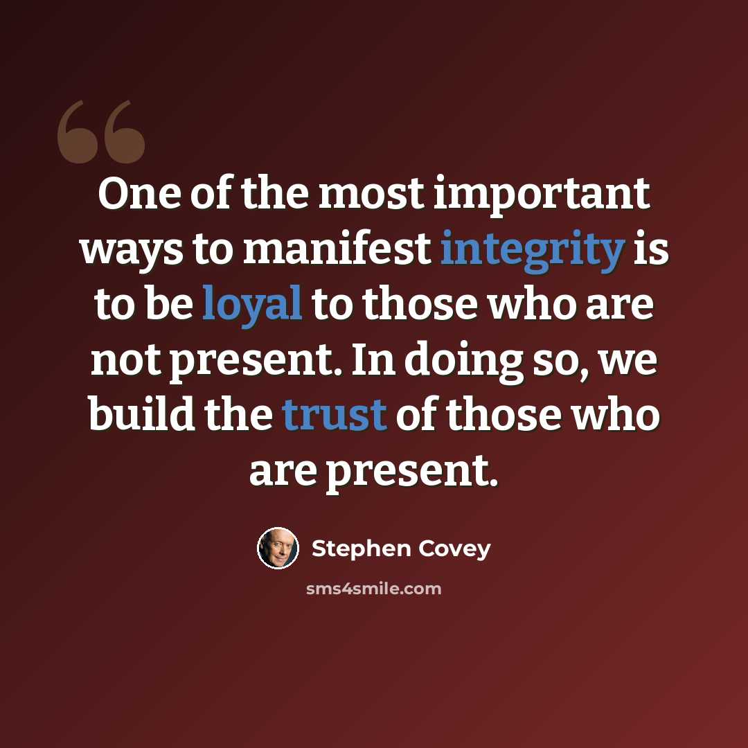 “One of the most important ways to manifest integrity is to be loyal to those who are not present. In doing so, we build the trust of those who are present.” quote by Stephen Covey