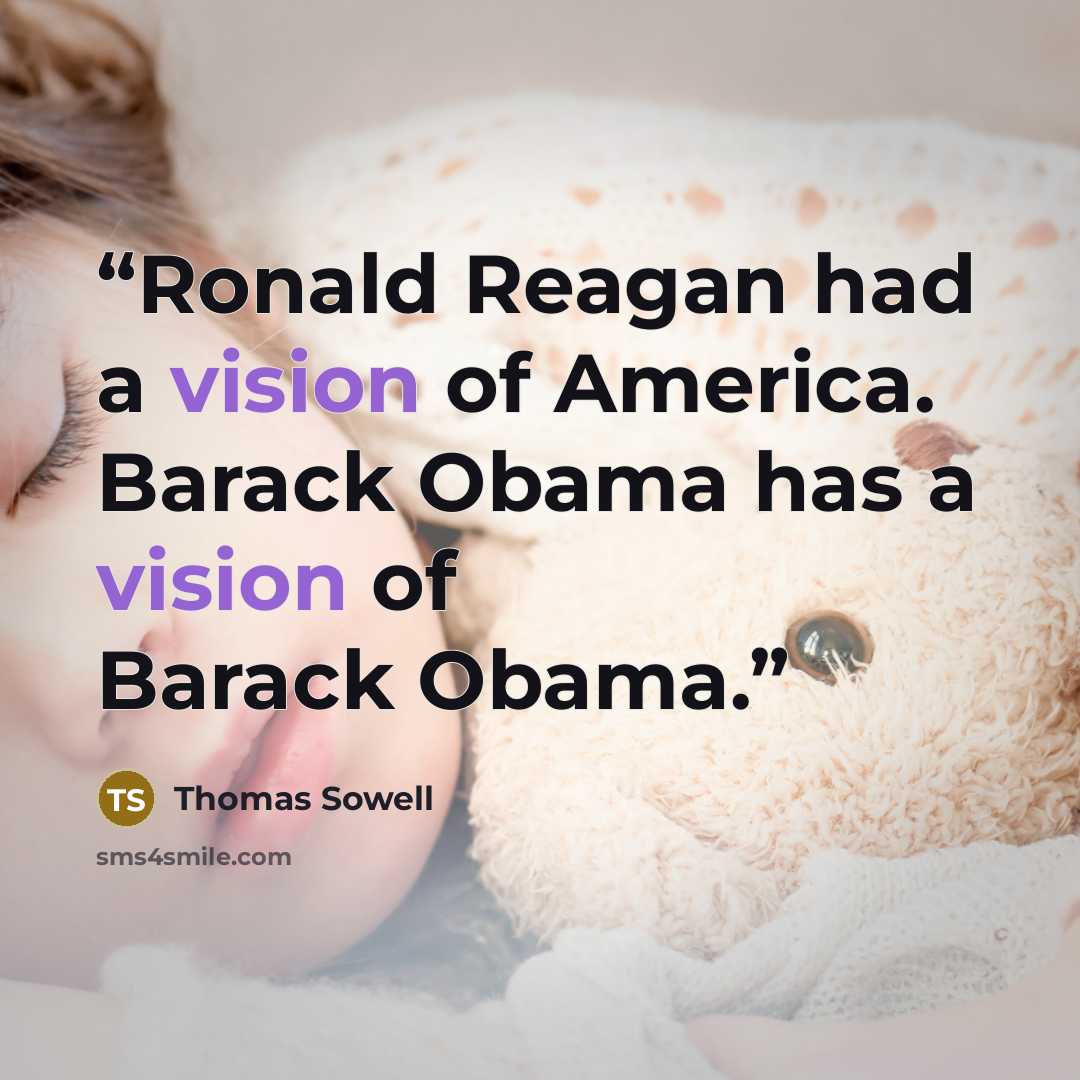 “Ronald Reagan had a vision of America. Barack Obama has a vision of Barack Obama.” quote by Thomas Sowell