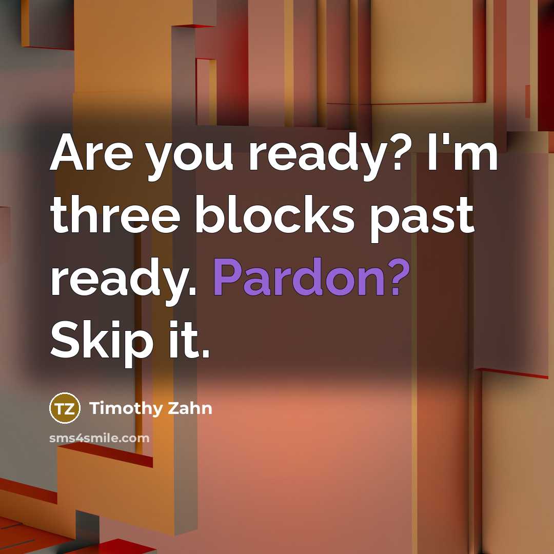 “Are you ready? I'm three blocks past ready. Pardon? Skip it.” quote by Timothy Zahn
