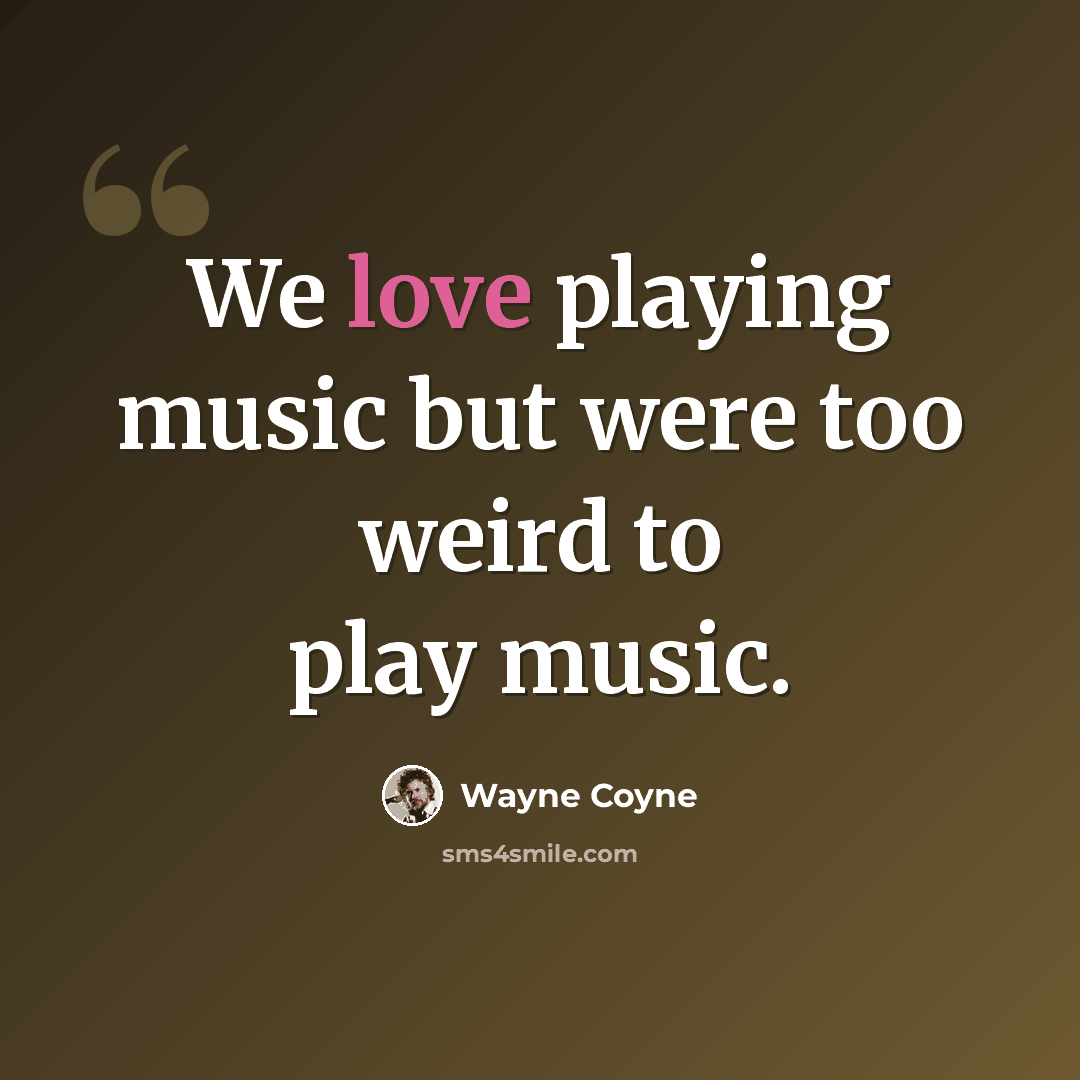 “We love playing music but were too weird to play music.” quote by Wayne Coyne