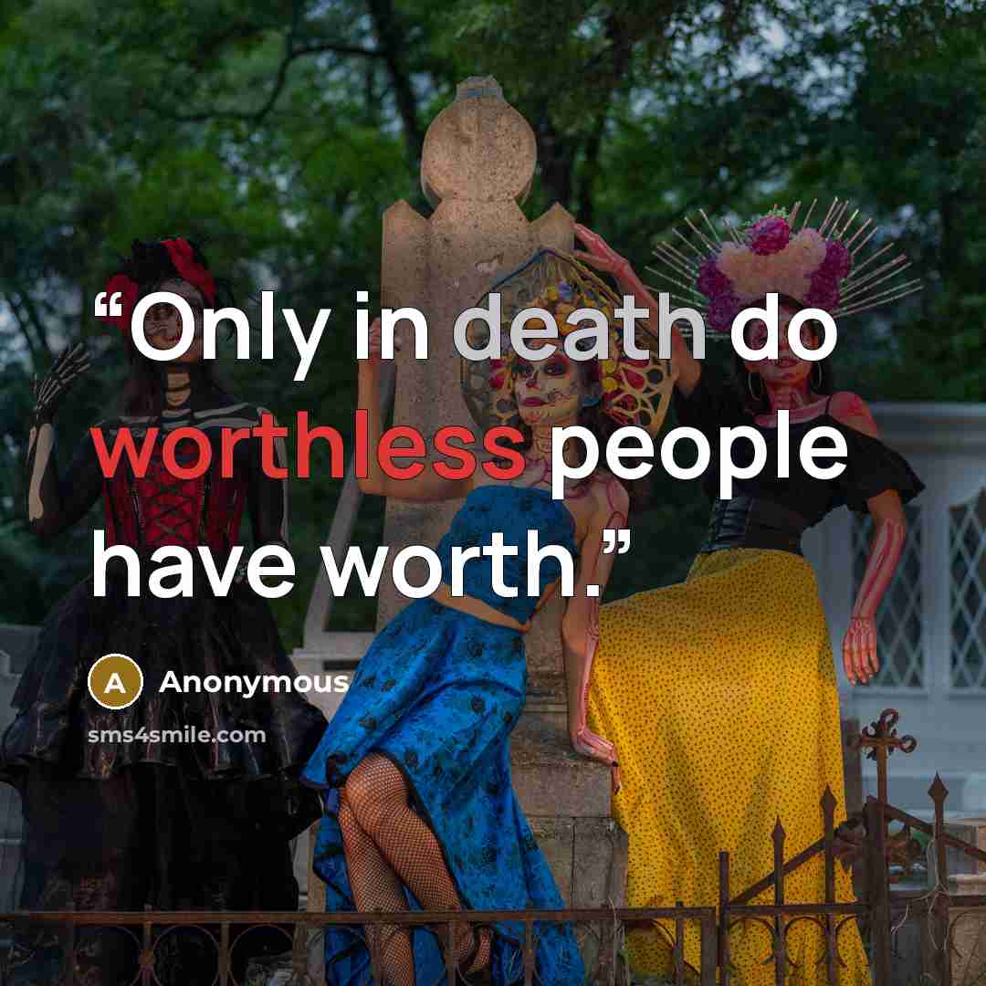 “Only in death do worthless people have worth.” quote by Anonymous
