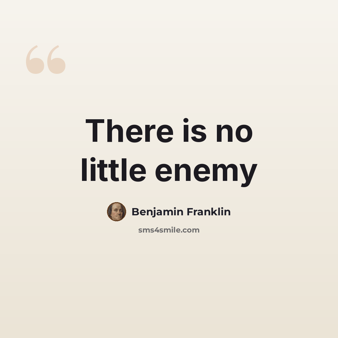 “There is no little enemy” quote by Benjamin Franklin