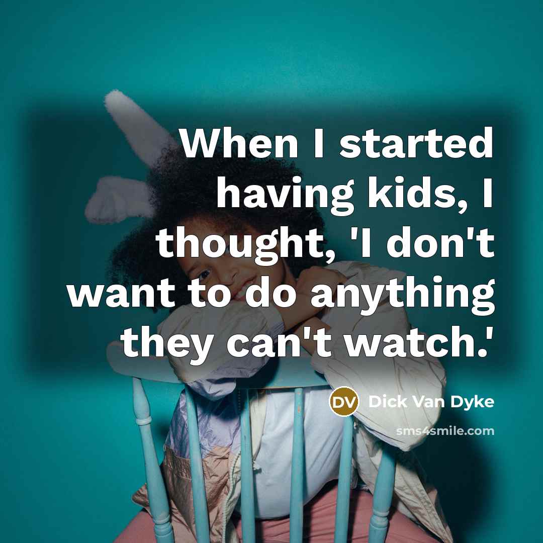“When I started having kids, I thought, 'I don't want to do anything they can't watch.'” quote by Dick Van Dyke
