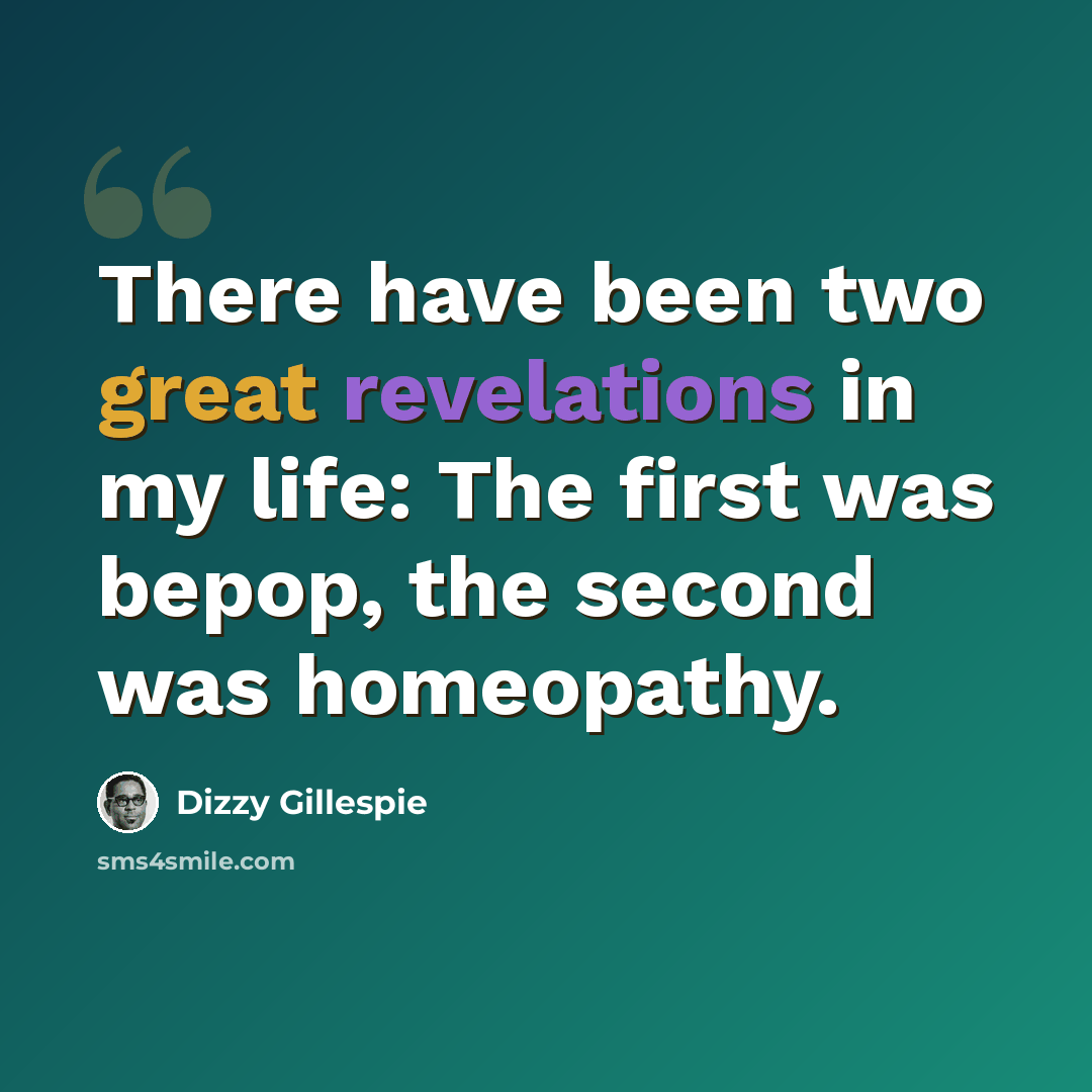 “There have been two great revelations in my life: The first was bepop, the second was homeopathy.” quote by Dizzy Gillespie