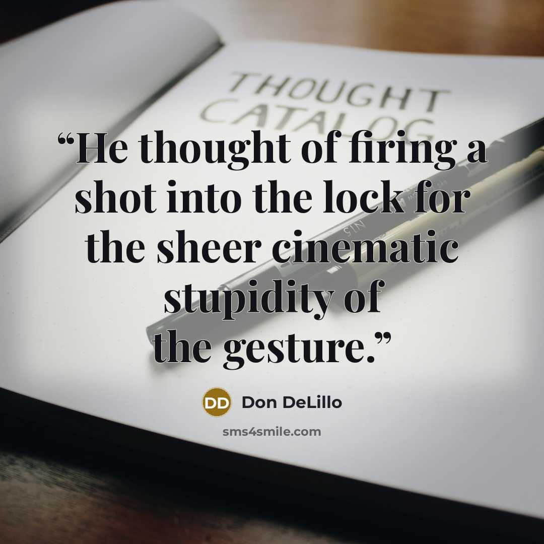 “He thought of firing a shot into the lock for the sheer cinematic stupidity of the gesture.” quote by Don DeLillo