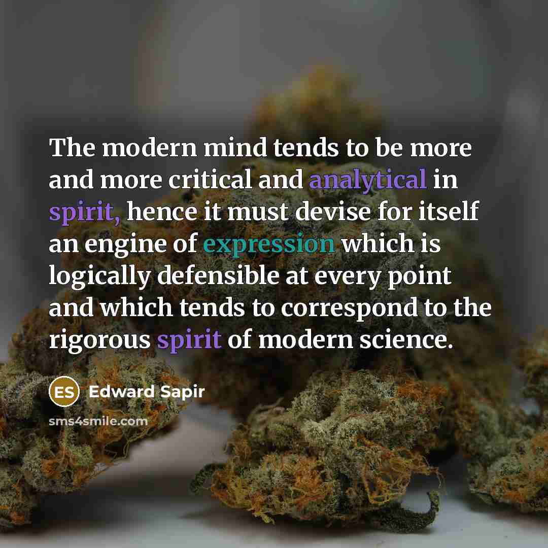 “The modern mind tends to be more and more critical and analytical in spirit, hence it must devise for itself an engine of expression which is logically defensible at every point and which tends to correspond to the rigorous spirit of modern science.” quote by Edward Sapir