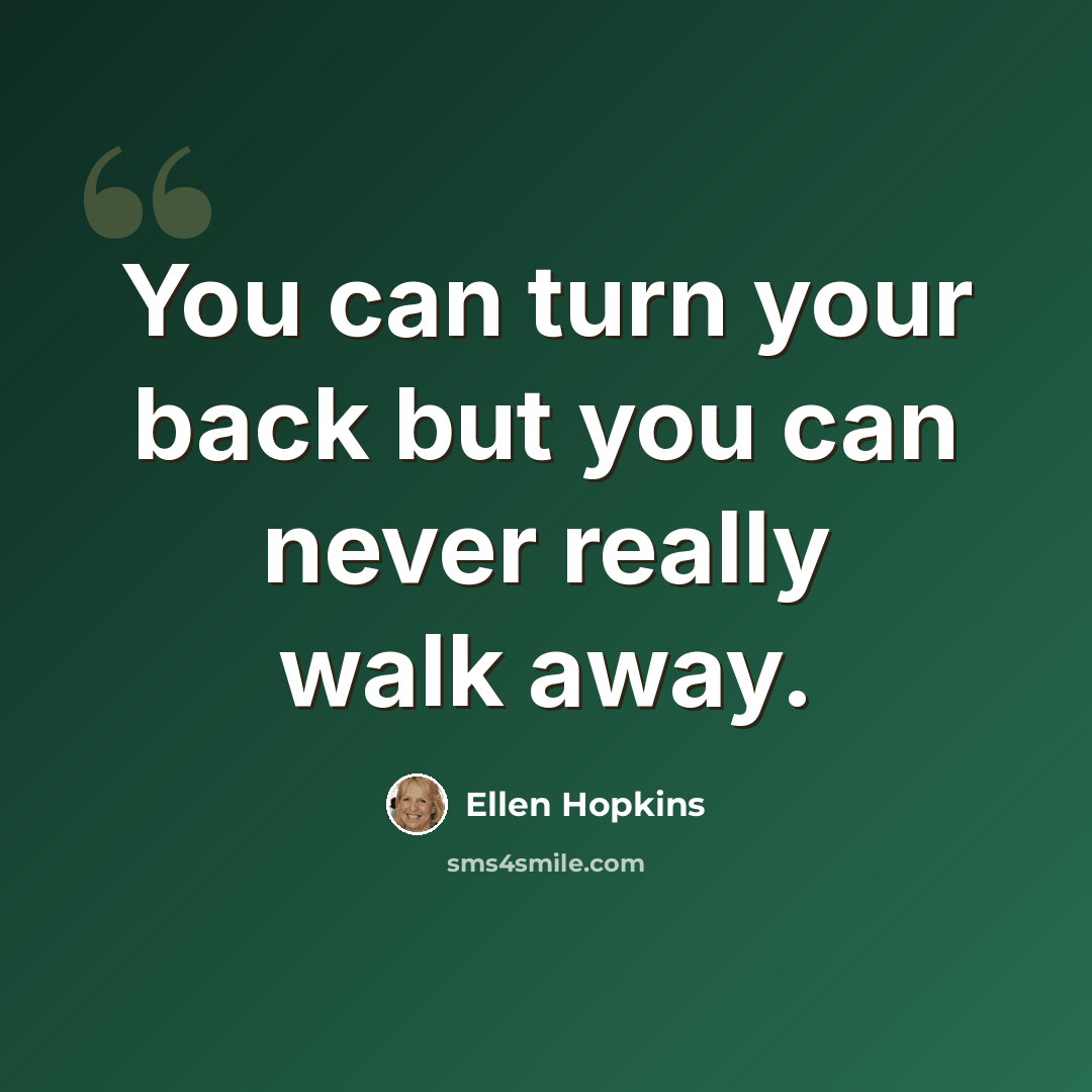 “You can turn your back but you can never really walk away.” quote by Ellen Hopkins