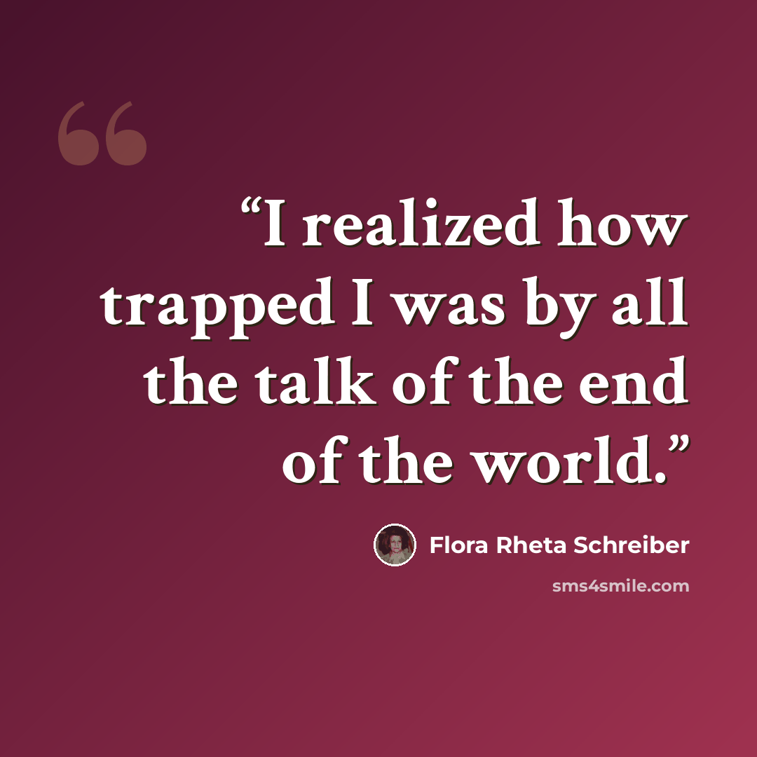 “I realized how trapped I was by all the talk of the end of the world.” quote by Flora Rheta Schreiber