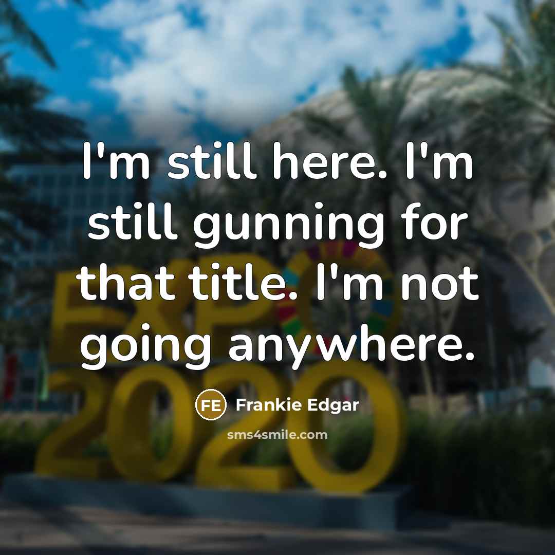 “I'm still here. I'm still gunning for that title. I'm not going anywhere.” quote by Frankie Edgar