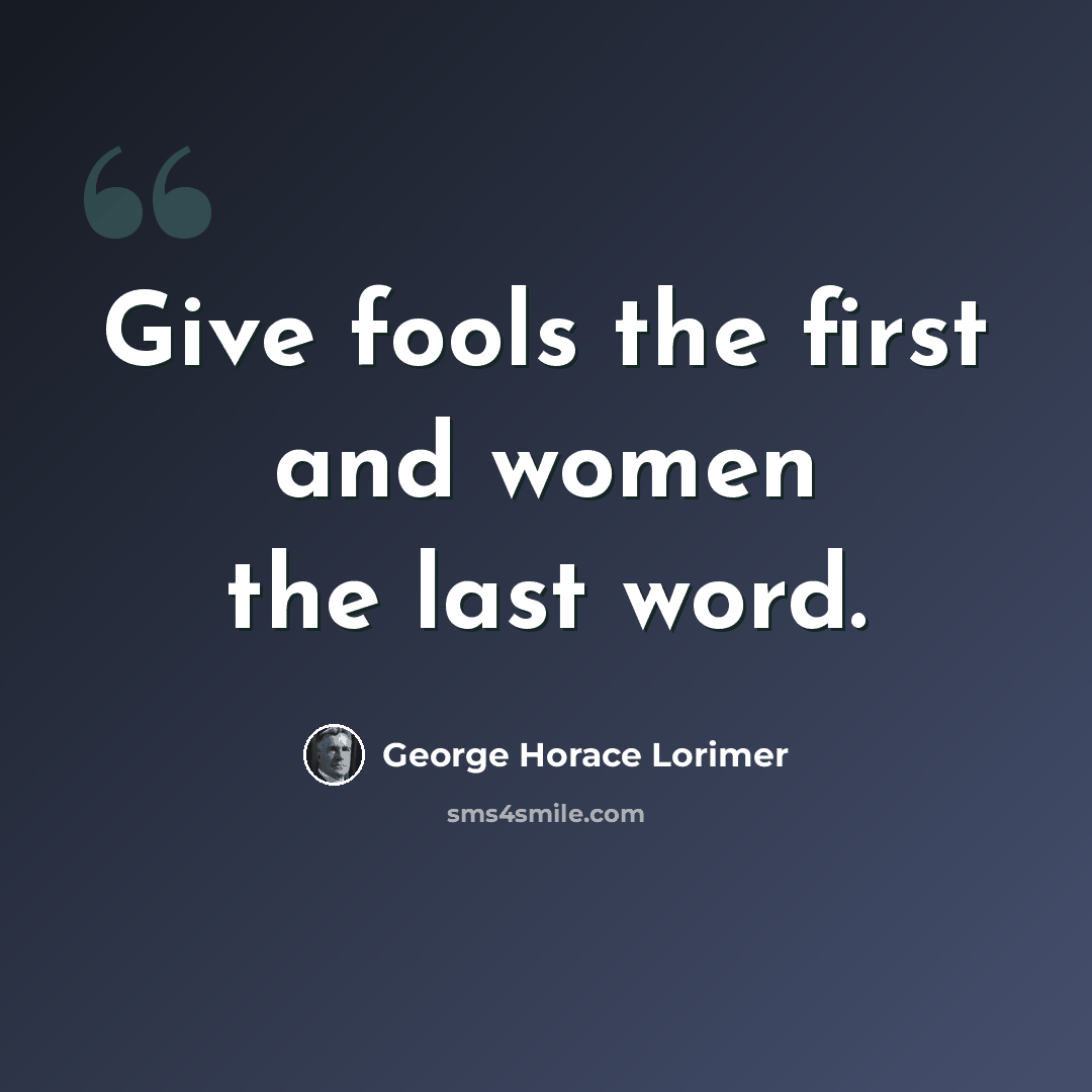 “Give fools the first and women the last word.” quote by George Horace Lorimer