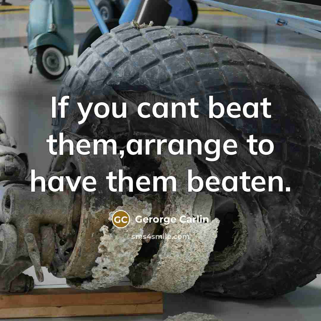 “If you cant beat them,arrange to have them beaten.” quote by Gerorge Carlin