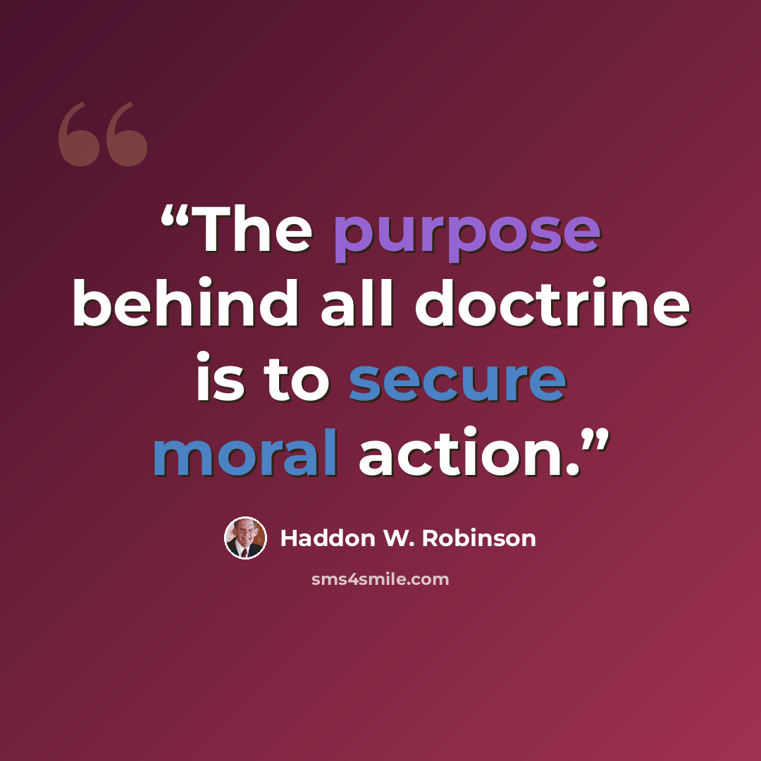 “The purpose behind all doctrine is to secure moral action.” quote by Haddon W. Robinson