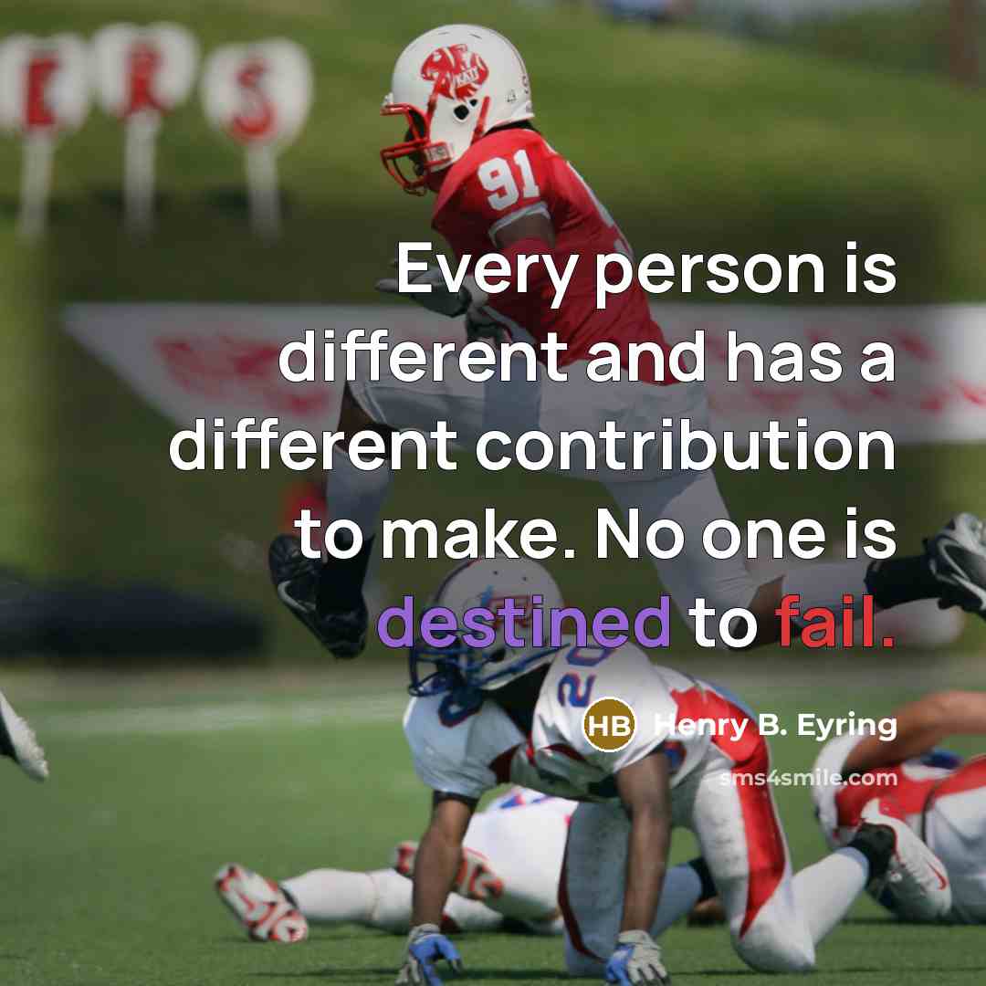 “Every person is different and has a different contribution to make. No one is destined to fail.” quote by Henry B. Eyring