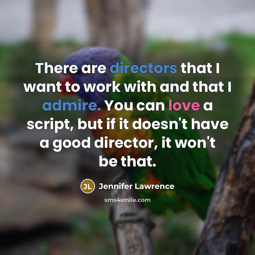 “There are directors that I want to work with and that I admire. You can love a script, but if it doesn't have a good director, it won't be that.” quote by Jennifer Lawrence