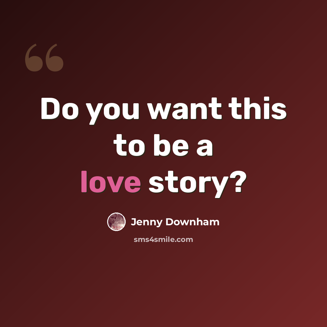 “Do you want this to be a love story?” quote by Jenny Downham