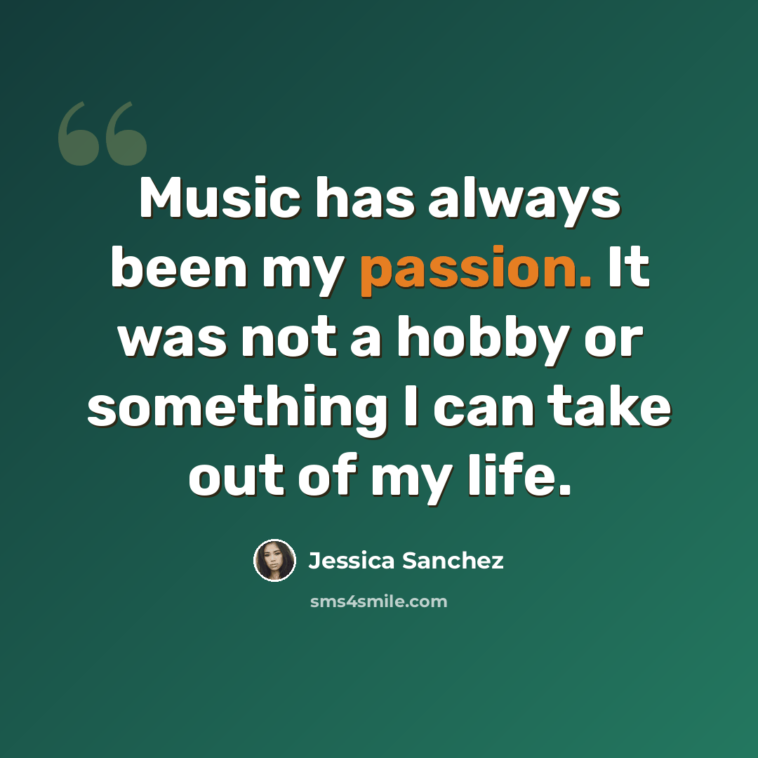 “Music has always been my passion. It was not a hobby or something I can take out of my life.” quote by Jessica Sanchez