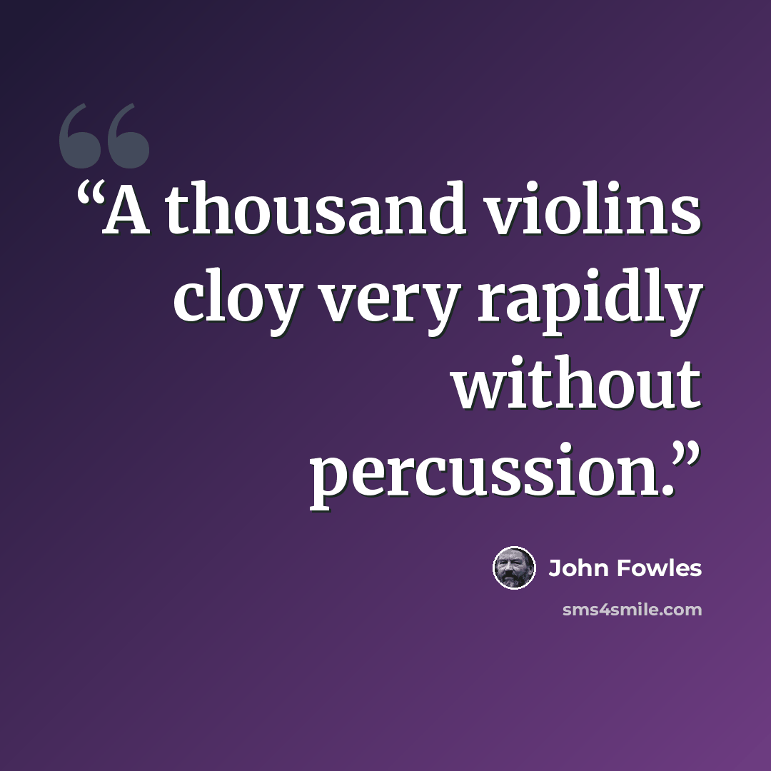 “A thousand violins cloy very rapidly without percussion.” quote by John Fowles