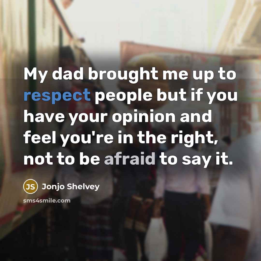 “My dad brought me up to respect people but if you have your opinion and feel you're in the right, not to be afraid to say it.” quote by Jonjo Shelvey