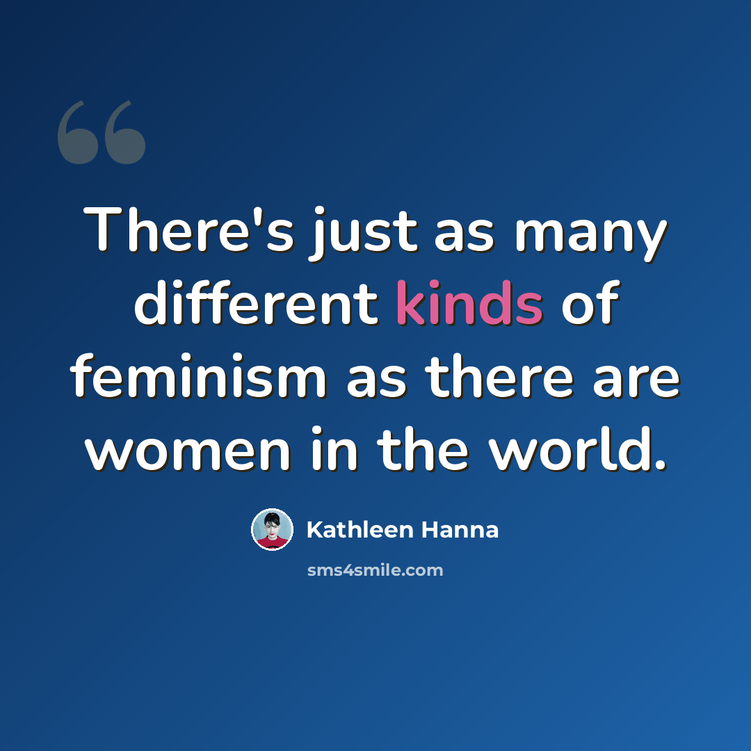 “There's just as many different kinds of feminism as there are women in the world.” quote by Kathleen Hanna